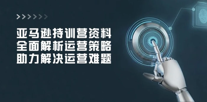（14033期）亚马逊持训营资料，全面解析运营策略，助力解决运营难题| 网创圈