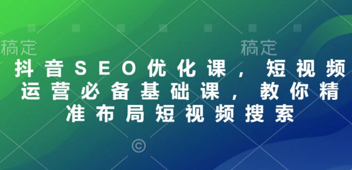 抖音SEO优化课，短视频运营必备基础课，教你精准布局短视频搜索| 网创圈