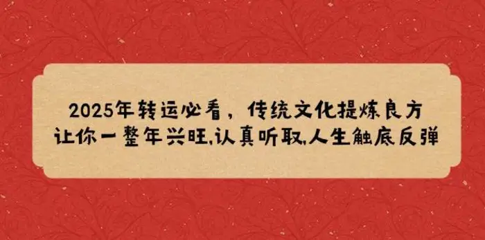 2025年转运必看，传统文化提炼良方,让你一整年兴旺,认真听取,人生触底反弹| 网创圈