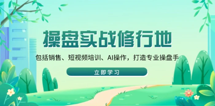 （14037期）操盘实战修行地：包括销售、短视频培训、AI操作，打造专业操盘手| 网创圈