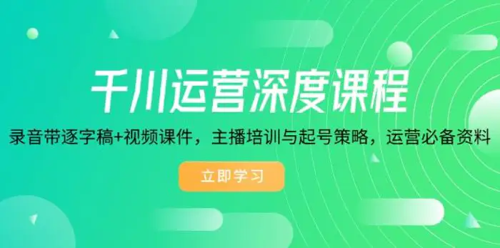 千川运营深度课程，录音带逐字稿+视频课件，主播培训与起号策略，运营必备资料| 网创圈