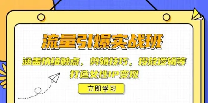 流量引爆实战班，涵盖情绪触点，剪辑技巧，投放逻辑等，打造女性IP变现| 网创圈