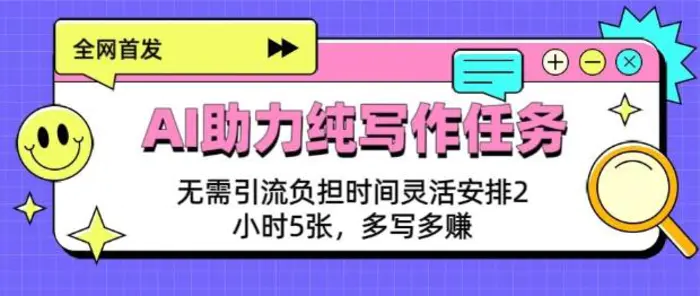 AI助力纯写作任务，无需引流负担，时间灵活安排，2小时5张，多写多挣| 网创圈
