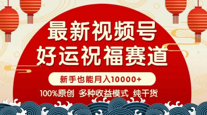 （14048期）视频号【好运祝福】暴力赛道，商品橱窗-创作分成 条条爆 小白轻松上手 …| 网创圈