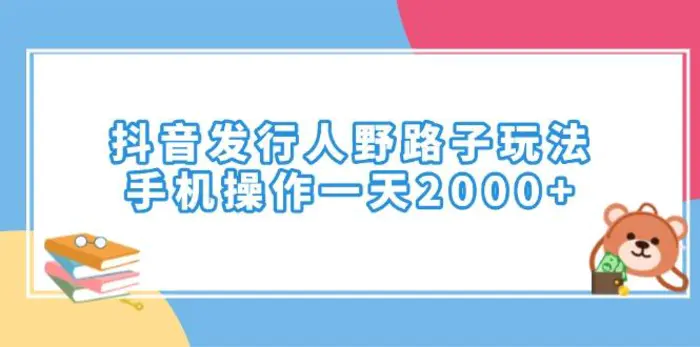 （14041期）抖音发行人野路子玩法，手机操作一天2000+| 副业网