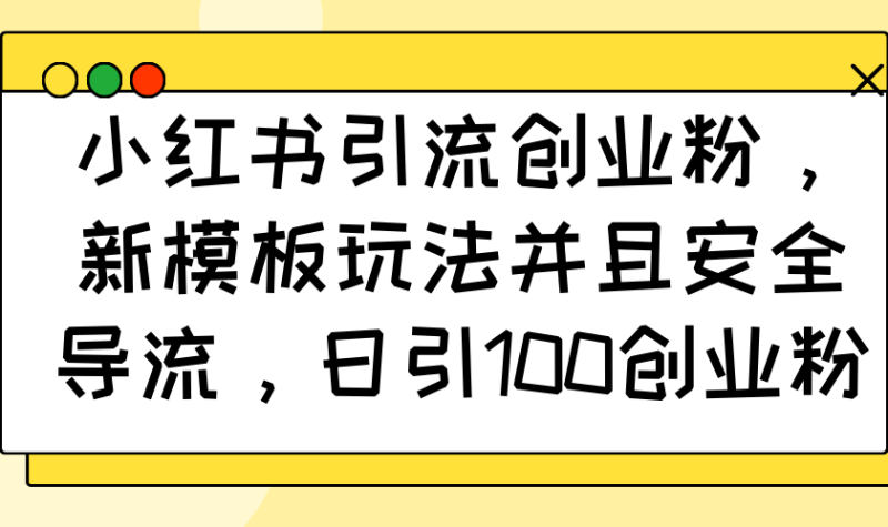 （14053期）小红书引流创业粉，新模板玩法并且安全导流，日引100创业粉| 网创圈