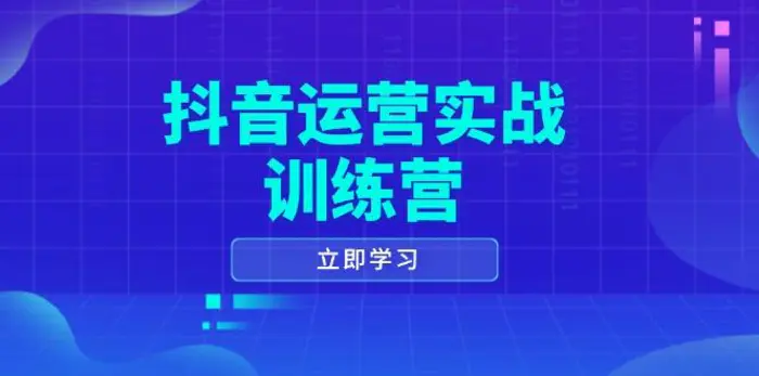 （14057期）抖音运营实战训练营，0-1打造短视频爆款，涵盖拍摄剪辑、运营推广等全过程| 副业网