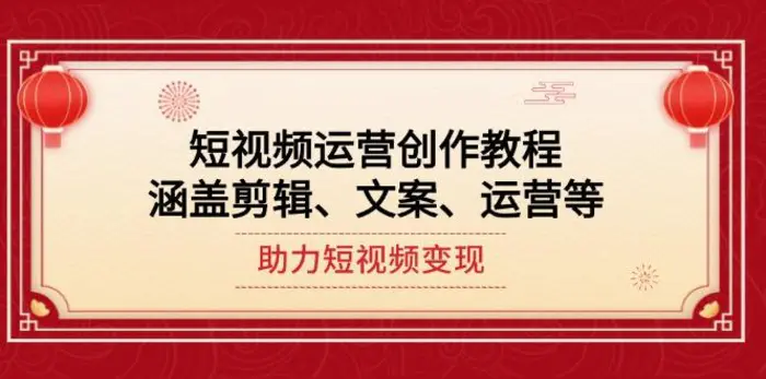 （14058期）短视频运营创作教程，涵盖剪辑、文案、运营等，助力短视频变现| 网创圈
