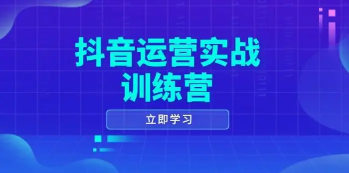 抖音运营实战训练营，0-1打造短视频爆款，涵盖拍摄剪辑、运营推广等全过程| 网创圈