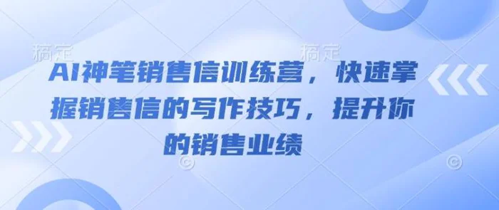 AI神笔销售信训练营，快速掌握销售信的写作技巧，提升你的销售业绩| 网创圈