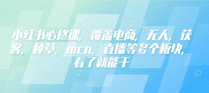 小红书必修课，覆盖电商，无人，获客，种草，mcn，直播等多个板块，看了就能干| 网创圈