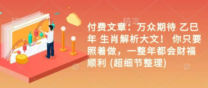 付费文章：万众期待 乙巳年 生肖解析大文！ 你只要照着做，一整年都会财福顺利 (超细节整理)| 网创圈