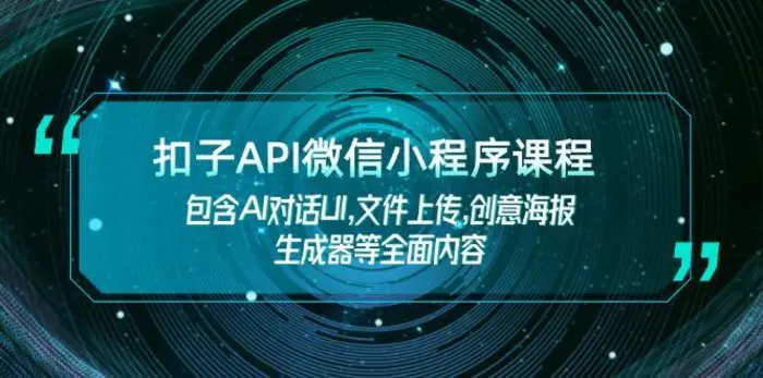 （14073期）扣子API微信小程序课程，包含AI对话UI,文件上传,创意海报生成器等全面内容| 副业网