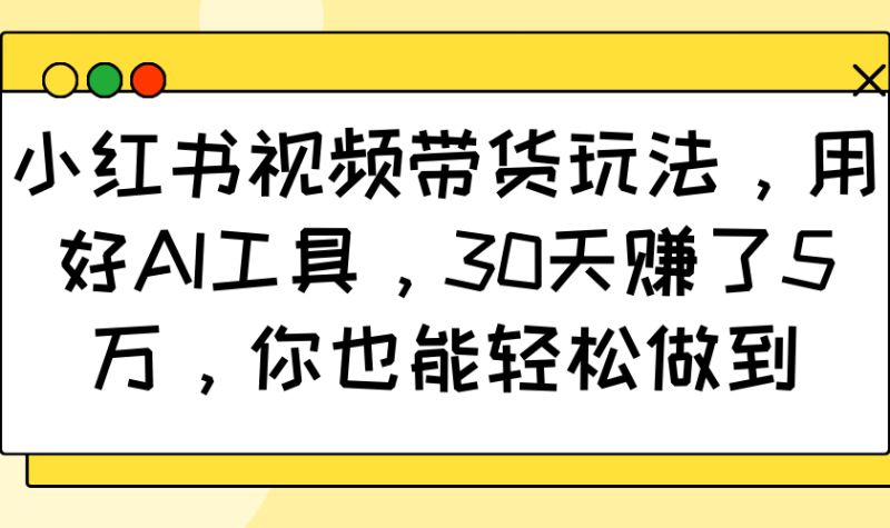 小红书视频带货玩法，用好AI工具，30天赚了5万，你也能轻松做到| 网创圈