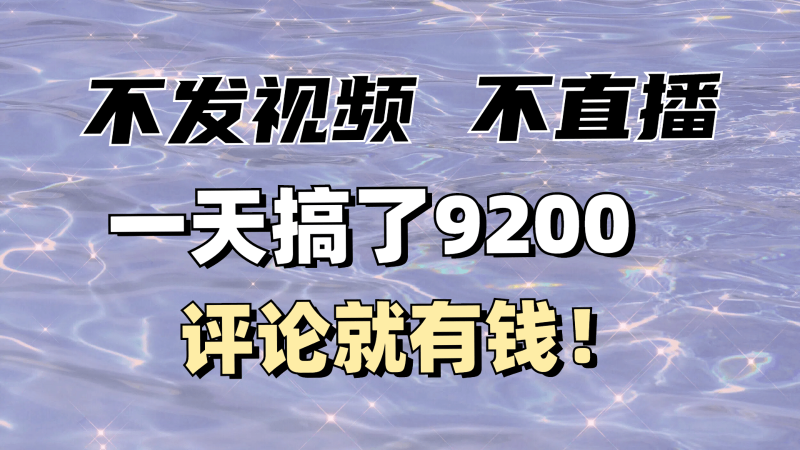 不发作品不直播，评论就有钱，一条最高10块，一天搞了9200| 网创圈