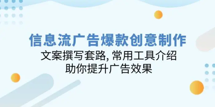（14077期）信息流广告爆款创意制作：文案撰写套路, 常用工具介绍, 助你提升广告效果| 网创圈