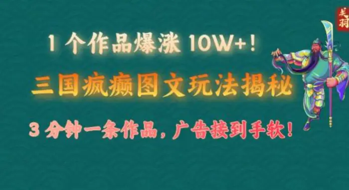 1 个作品爆涨 10W+!三国疯癫图文玩法揭秘，3 分钟一条作品，广告接到手软!(附详细教学)| 网创圈