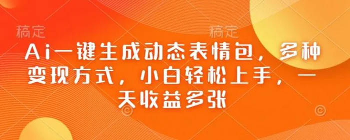 Ai一键生成动态表情包，多种变现方式，小白轻松上手，一天收益多张| 网创圈