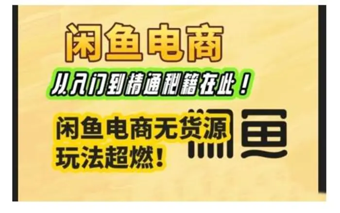 闲鱼电商实战课，从入门到精通秘籍在此，闲鱼电商无货源玩法超燃!| 网创圈