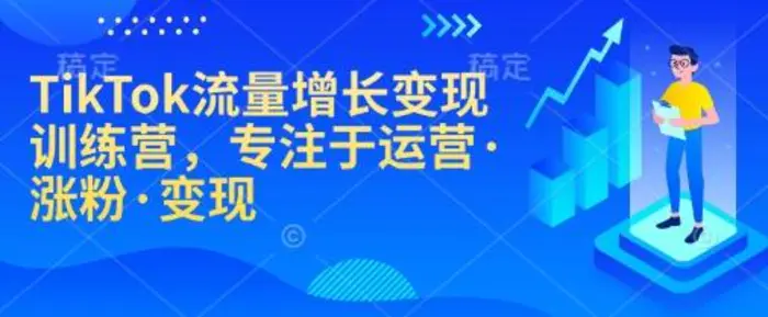 TikTok流量增长变现训练营，专注于运营·涨粉·变现| 网创圈