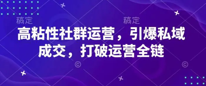 高粘性社群运营，引爆私域成交，打破运营全链| 网创圈