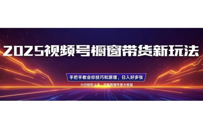 25年最新视频号橱窗带货新玩法，零基础，手把手教学，每天三小时，起号以后日入多张| 网创圈