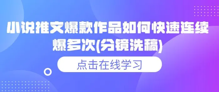 小说推文爆款作品如何快速连续爆多次(分镜洗稿)| 网创圈