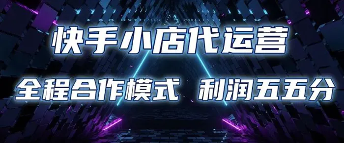 快手小店代运营 限时托管计划 合作模式 利润五五分成【揭秘】| 网创圈