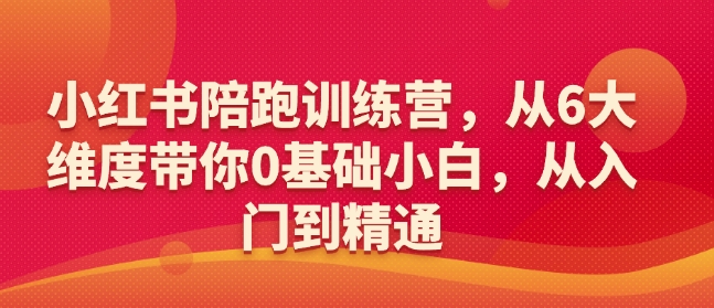 小红书陪跑训练营，从6大维度带你0基础小白，从入门到精通| 网创圈