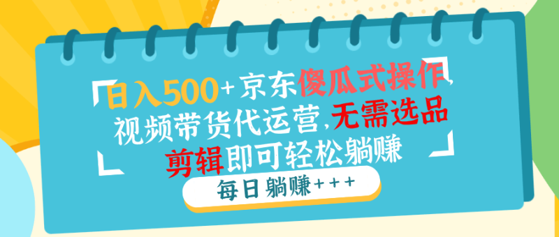 （14123期）日入500+京东傻瓜式操作，视频带货代运营，无需选品剪辑即可轻松躺赚| 网创圈