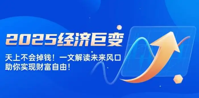 2025经济巨变，天上不会掉钱！一文解读未来风口，助你实现财富自由！| 网创圈