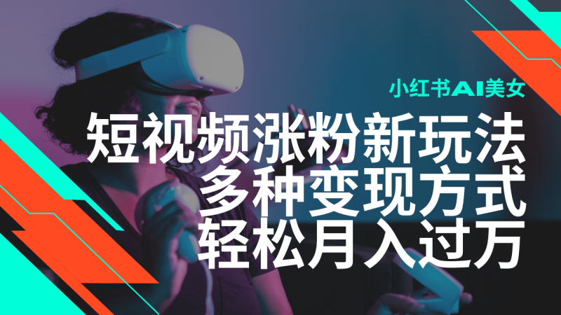 最新风口蓝海项目，小红书AI美女短视频涨粉玩法，多种变现方式轻松月入过万| 网创圈