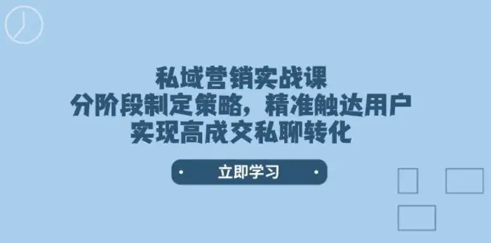私域营销实战课，分阶段制定策略，精准触达用户，实现高成交私聊转化| 副业网
