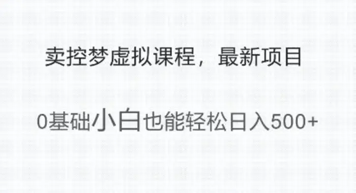 最新小众项目，利用人们猎奇的心理卖控梦虚拟课程，0基础小白也能轻松日入多张| 网创圈