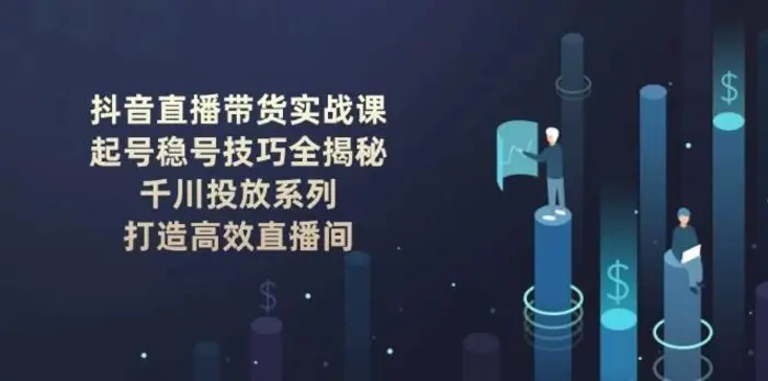 抖音直播带货实战课：起号稳号技巧全揭秘, 千川投放系列, 打造高效直播间| 网创圈