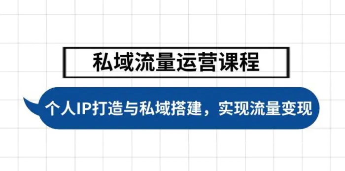 （14137期）私域流量运营课程，个人IP打造与私域搭建，助力学员实现流量变现| 网创圈