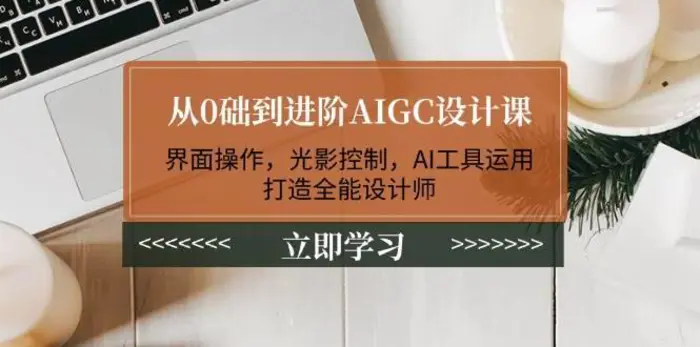 从0础到进阶AIGC设计课：界面操作，光影控制，AI工具运用，打造全能设计师| 网创圈