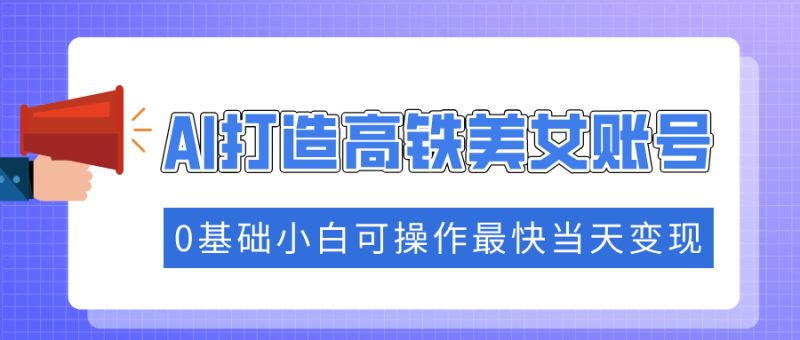 （14149期）抓住流量密码快速涨粉，AI打造高铁美女账号，0基础小白可操作最快当天变现| 网创圈