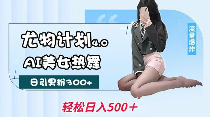 尤物计划4.0，AI美女热舞引爆流量，不限流不封号，轻松月入一万+| 副业网