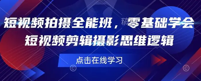 短视频拍摄全能班，零基础学会短视频剪辑摄影思维逻辑| 网创圈