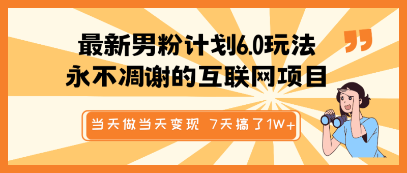 最新男粉计划6.0玩法，永不凋谢的互联网项目 当天做当天变现，视频包原创，7天搞了1W+| 网创圈