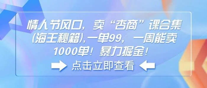 （14158期）情人节风口，卖“杏商”课合集(海王秘籍),一单99，一周能卖1000单！暴力掘金！| 网创圈