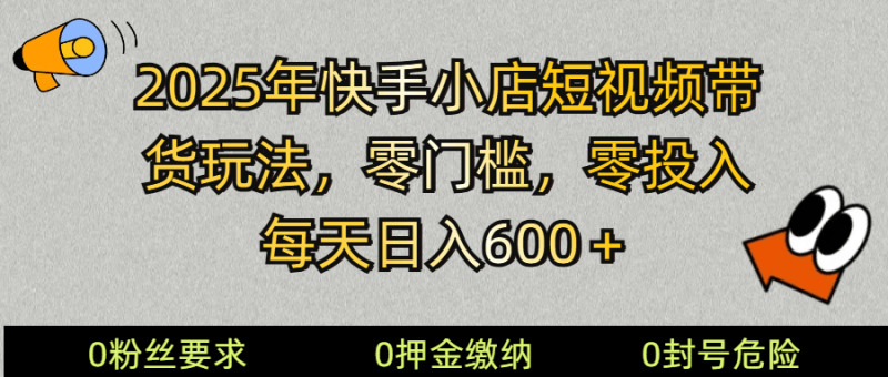 2025快手小店短视频带货模式，零投入，零门槛，每天日入600＋| 副业网