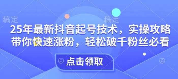 25年最新抖音起号技术，实操攻略带你快速涨粉，轻松破千粉丝必看| 网创圈