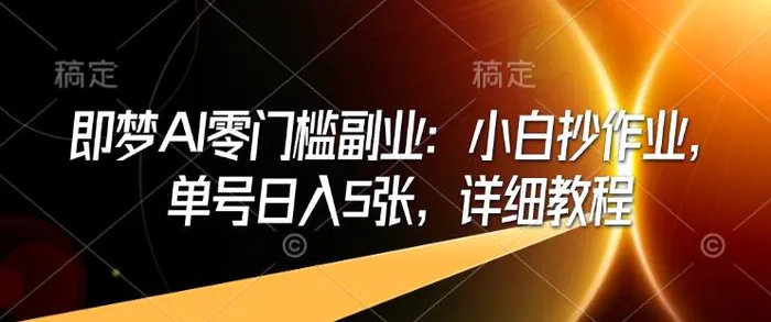 即梦AI零门槛副业：小白抄作业，单号日入5张，详细教程| 网创圈
