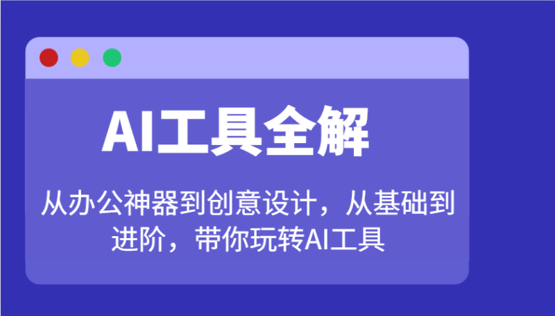 AI工具全解：从办公神器到创意设计，从基础到进阶，带你玩转AI工具| 副业网