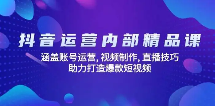 抖音运营内部精品课：涵盖账号运营, 视频制作, 直播技巧, 助力打造爆款短视频| 副业网