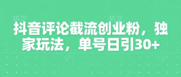 抖音评论截流创业粉，独家玩法，单号日引30+| 网创圈