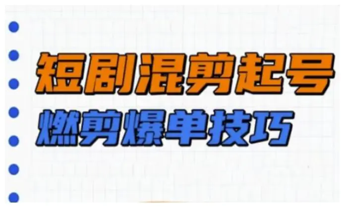 短剧实操教学，短剧混剪起号燃剪爆单技巧| 网创圈