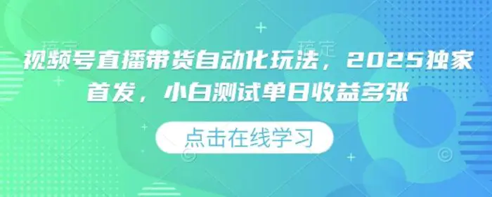 视频号直播带货自动化玩法，2025独家首发，小白测试单日收益多张| 网创圈